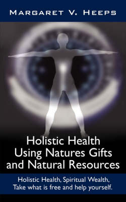 Holistic Health Using Natures Gifts and Natural Resources - Margaret Heeps  V.