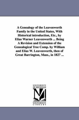 A Genealogy of the Leavenworth Family in the United States, With Historical introduction, Etc., by Elias Warner Leavenworth ... Being A Revision and Extension of the Genealogical Tree Comp. by William and Elias W. Leavenworth, then of Great Barrington, Mass. - Elias Warner Leavenworth