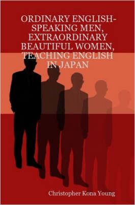 Ordinary English-Speaking Men, Extraordinary Beautiful Women, Teaching English in Japan - Christopher Kona Young