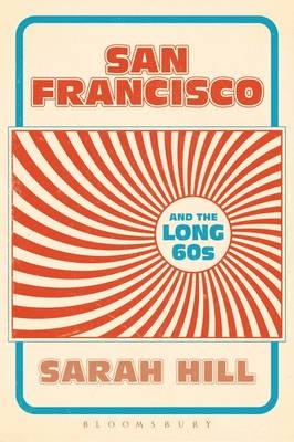 San Francisco and the Long 60s -  Hill Sarah Hill