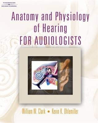 Anatomy and Physiology of Hearing for Audiologists - William Clark, Kevin Ohlemiller