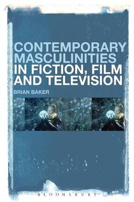 Contemporary Masculinities in Fiction, Film and Television -  Baker Brian Baker