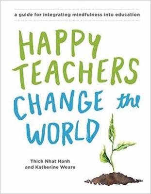 Happy Teachers Change the World -  Thich Nhat Hanh,  Katherine Weare