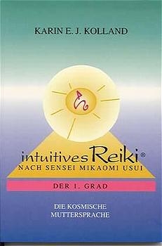 Intuitives Reiki nach Sensei Mikaomi Usui. Der 1. Grad - Karin E. J. Kolland