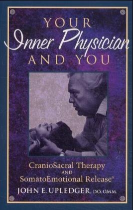 Your Inner Physician and You: CranioSacral Therapy and SomatoEmotional Release® - John E Upledger