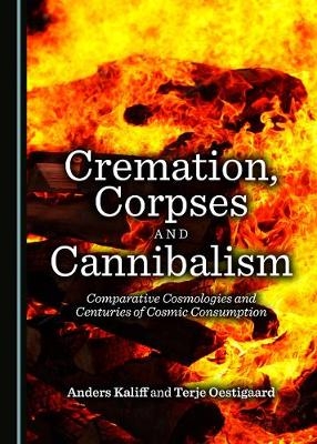 Cremation, Corpses and Cannibalism -  Anders Kaliff,  Terje Oestigaard