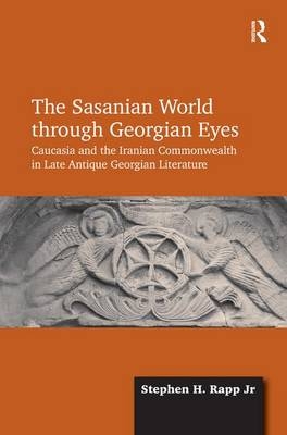 The Sasanian World through Georgian Eyes -  Stephen H. Rapp Jr