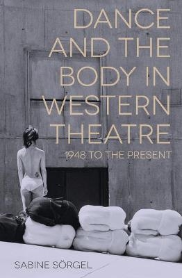 Dance and the Body in Western Theatre - Sabine Sörgel