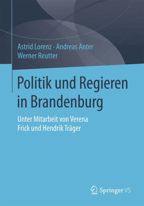 Politik und Regieren in Brandenburg - Astrid Lorenz, Andreas Anter, Werner Reutter