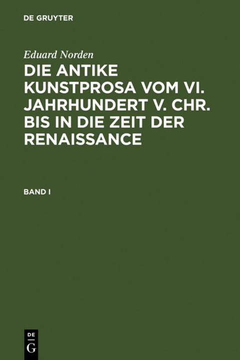 Eduard Norden: Die antike Kunstprosa vom VI. Jahrhundert v. Chr.... / Eduard Norden: Die antike Kunstprosa vom VI. Jahrhundert v. Chr..... Band I - Eduard Norden