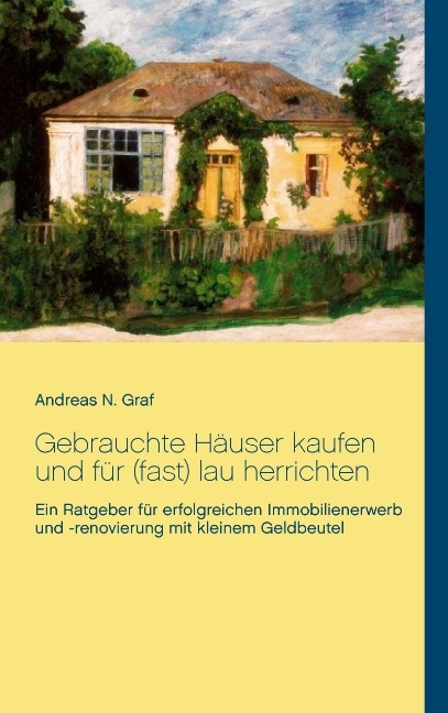 Gebrauchte Häuser kaufen und für (fast) lau herrichten - Andreas N. Graf