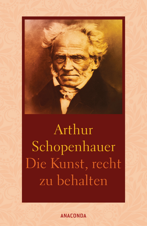 Die Kunst, recht zu behalten. In achtunddreißig Kunstgriffen dargestellt - Arthur Schopenhauer