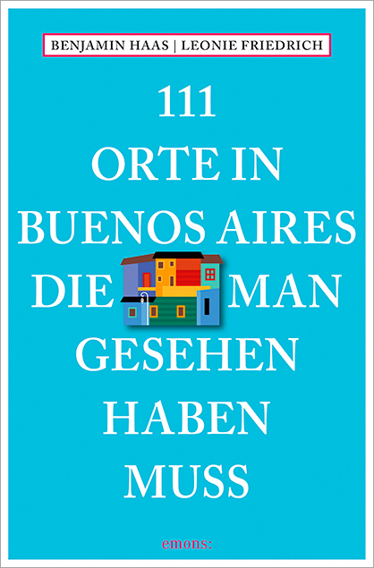 111 Orte in Buenos Aires, die man gesehen haben muss - Benjamin Haas, Leonie Friedrich