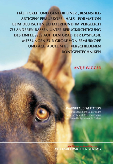 Häufigkeit und Genetik einer "besenstielartigen" Femurkopf-Hals-Formation beim Deutschen Schäferhund im Vergleich zu anderen Rassen unter Berücksichtigung des Einflusses auf den Grad der Dysplasie - Antje Wigger