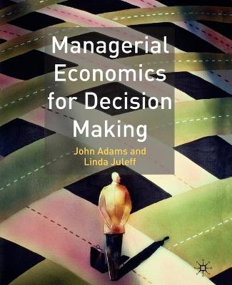 Managerial Economics for Decision Making - John Adams, Linda Juleff