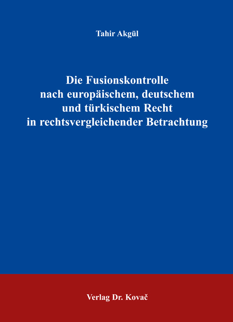 Die Fusionskontrolle nach europäischem, deutschem und türkischem Recht in rechtsvergleichender Betrachtung - Tahir Akgül