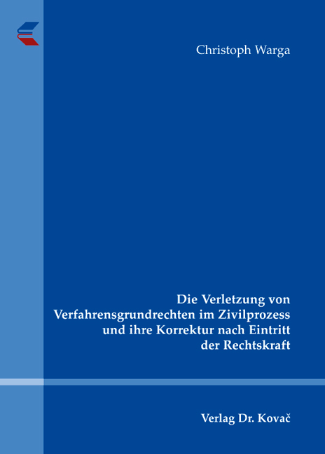 Die Verletzung von Verfahrensgrundrechten im Zivilprozess und ihre Korrektur nach Eintritt der Rechtskraft - Christoph Warga