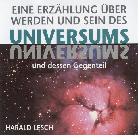 Eine Erzählung über Werden und Sein des Universums und dessen Gegenteil - Harald Lesch