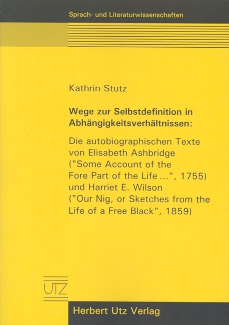 Wege zur Selbstdefinition in Abhängigkeitsverhältnissen: Die autobiografischen Texte von Elisabeth Ashbridge ("Some Account of the Fore Part of the Life...", 1755) und Harriet E. Wilson ("Our Nig, or Sketches from the Life of a Free Black", 1859) - Kathrin Stutz