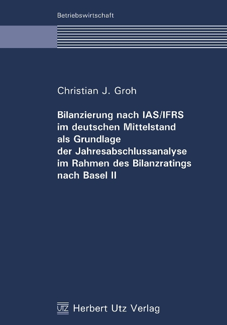 Bilanzierung nach IAS/IFRS im deutschen Mittelstand als Grundlage der Jahresabschlussanalyse im Rahmen des Bilanzratings nach Basel II - Christian J Groh