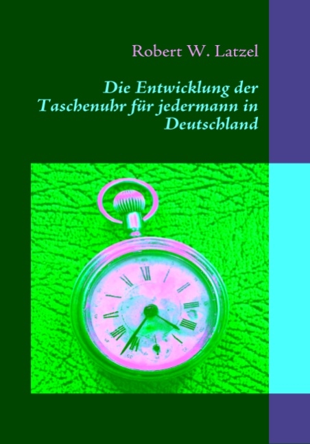 Die Entwicklung der Taschenuhr für jedermann in Deutschland - Robert W. Latzel