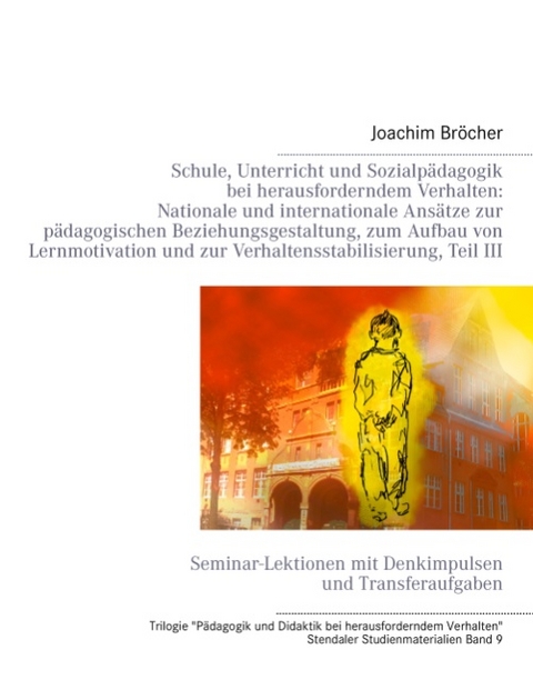 Schule, Unterricht und Sozialpädagogik bei herausforderndem Verhalten: Nationale und internationale Ansätze zur pädagogischen Beziehungsgestaltung, zum Aufbau von Lernmotivation und zur Verhaltensstabilisierung, Teil III. Stendaler Studienmaterialien Band 9