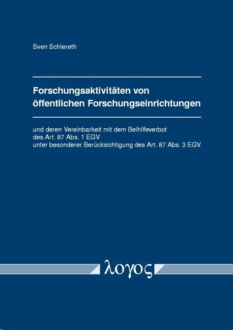 Forschungsaktivitäten von öffentlichen Forschungseinrichtungen und deren Vereinbarkeit mit dem Beihilfeverbot des Art. 87 Abs. 1 EGV unter besonderer Berücksichtigung des Art. 87 Abs. 3 EGV - Sven Schlereth