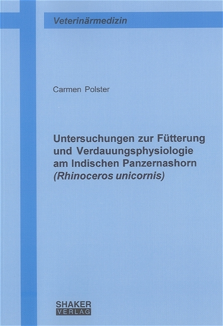 Untersuchungen zur Fütterung und Verdauungsphysiologie am Indischen Panzernashorn (Rhinoceros unicornis) - Carmen Polster