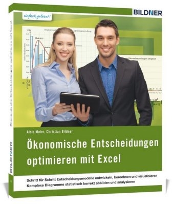 Ökonomische Entscheidungen optimieren mit Excel - Alois Maier, Christian Bildner