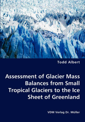 Assessment of Glacier Mass Balances from Small Tropical Glaciers to the Ice Sheet of Greenland - Todd Albert