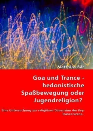 Goa und Trance - hedonistische Spaßbewegung oder Jugendreligion? - Matthias Bär