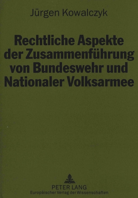 Rechtliche Aspekte der Zusammenführung von Bundeswehr und Nationaler Volksarmee - Jürgen Kowalczyk