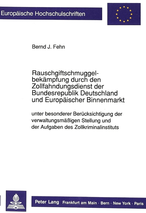 Rauschgiftschmuggelbekämpfung durch den Zollfahndungsdienst der Bundesrepublik Deutschland und Europäischer Binnenmarkt unter besonderer Berücksichtigung der verwaltungsmäßigen Stellung und der Aufgaben des Zollkriminalinstituts - Bernd Fehn