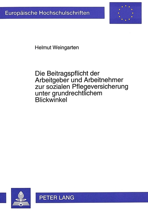 Die Beitragspflicht der Arbeitgeber und Arbeitnehmer zur sozialen Pflegeversicherung unter grundrechtlichem Blickwinkel - Helmut Weingarten