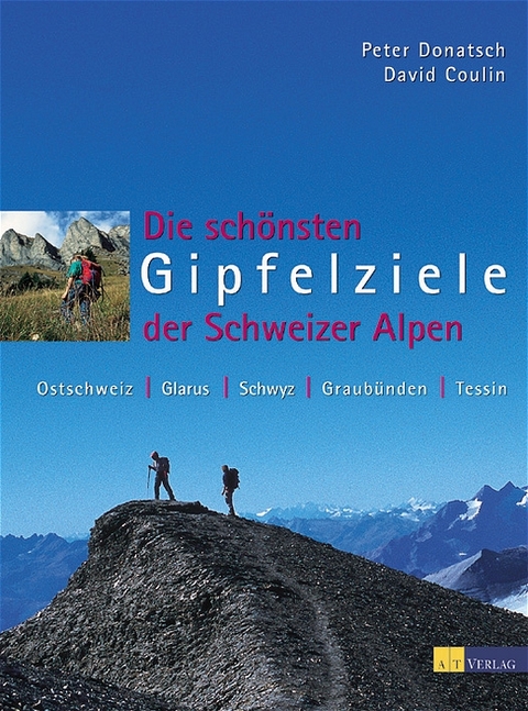 Die schönsten Gipfelziele der Schweizer Alpen - Peter Donatsch, David Coulin