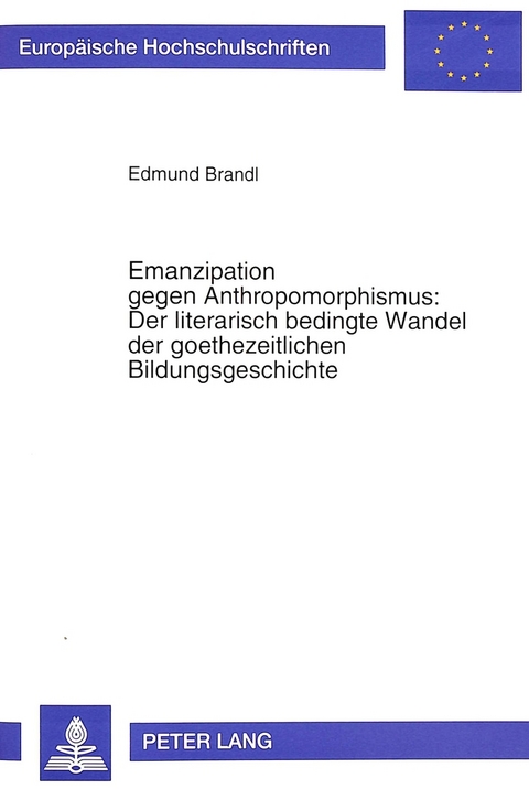 Emanzipation gegen Anthropomorphismus: Der literarisch bedingte Wandel der goethezeitlichen Bildungsgeschichte - Edmund Brandl