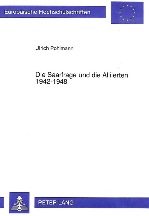 Die Saarfrage und die Alliierten 1942-1948 - Ulrich Pohlmann