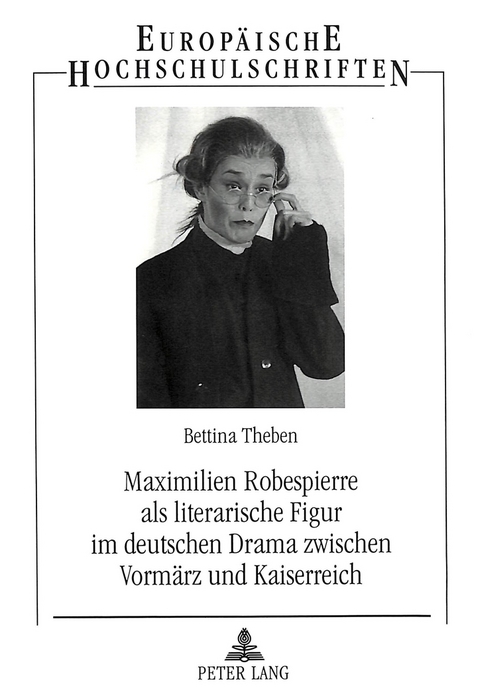 Maximilien Robespierre als literarische Figur im deutschen Drama zwischen Vormärz und Kaiserreich - Bettina Theben