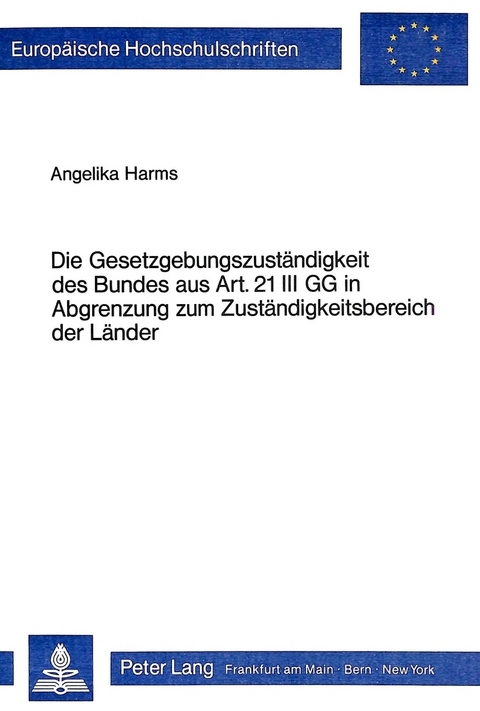 Die Gesetzgebungszuständigkeit des Bundes aus Art. 21 III GG in Abgrenzung zum Zuständigkeitsbereich der Länder - Angelika Harms