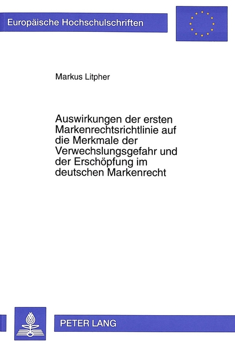 Auswirkungen der ersten Markenrechtsrichtlinie auf die Merkmale der Verwechslungsgefahr und der Erschöpfung im deutschen Markenrecht - Markus Litpher