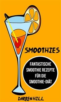 Smoothies: Fantastische Smoothie Rezepte fur die Smoothie-Diat -  Darren Hill