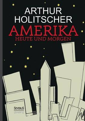 Amerika Heute und Morgen - Arthur Holitscher