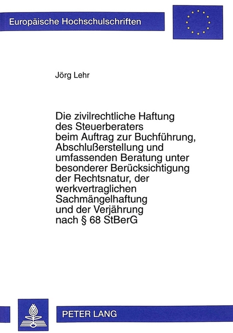 Die zivilrechtliche Haftung des Steuerberaters beim Auftrag zur Buchführung, Abschlußerstellung und umfassenden Beratung unter besonderer Berücksichtigung der Rechtsnatur, der werkvertraglichen Sachmängelhaftung und der Verjährung nach 68 StBerG - Jörg Lehr