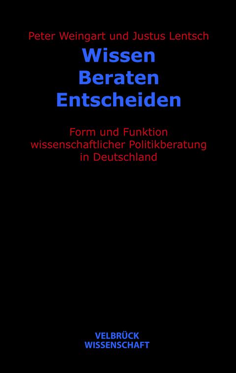 Wissen – Beraten – Entscheiden - Peter Weingart, Justus Lentsch