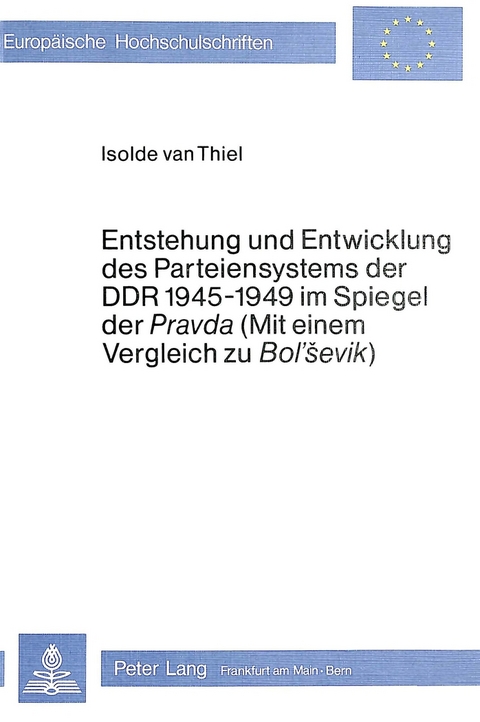 Entstehung und Entwicklung des Parteiensystems der DDR 1945-1949 im Spiegel der «Pravda» (mit einem Vergleich zu «Bol'Sevik») - Isolde van Thiel