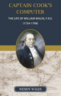 Captain Cook's Computer, the Life of William Wales FRS (1734-1798) - Wendy Wales