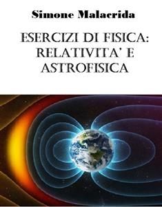 Esercizi di fisica: relatività e astrofisica - Simone Malacrida