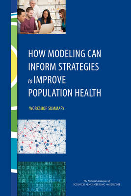 How Modeling Can Inform Strategies to Improve Population Health - Engineering National Academies of Sciences  and Medicine,  Institute of Medicine,  Board on Population Health and Public Health Practice,  Roundtable on Population Health Improvement