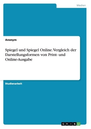 Spiegel und Spiegel Online. Vergleich der Darstellungsformen von Print- und Online-Ausgabe -  Anonym