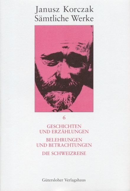 Sämtliche Werke / Geschichten und Erzählungen. Belehrungen und Betrachtungen. Die Schweizreise. - Janusz Korczak